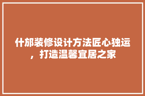 什邡装修设计方法匠心独运，打造温馨宜居之家  第1张