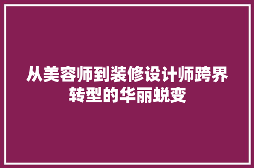 从美容师到装修设计师跨界转型的华丽蜕变