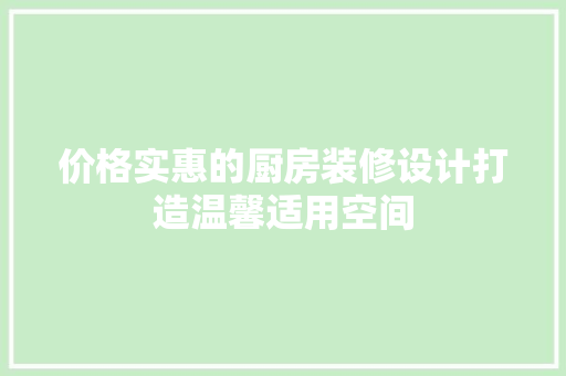 价格实惠的厨房装修设计打造温馨适用空间