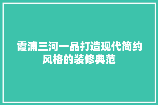 霞浦三河一品打造现代简约风格的装修典范  第1张