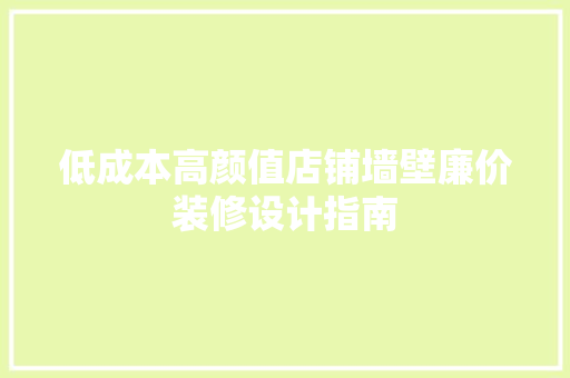 低成本高颜值店铺墙壁廉价装修设计指南