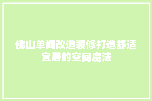 佛山单间改造装修打造舒适宜居的空间魔法