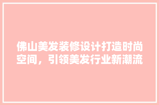 佛山美发装修设计打造时尚空间，引领美发行业新潮流