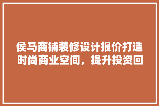 侯马商铺装修设计报价打造时尚商业空间，提升投资回报率