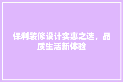 保利装修设计实惠之选，品质生活新体验