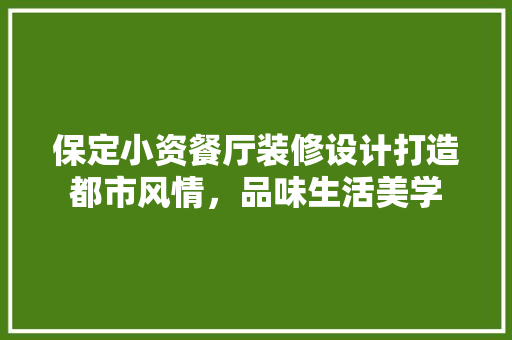 保定小资餐厅装修设计打造都市风情，品味生活美学