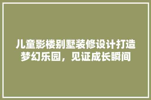 儿童影楼别墅装修设计打造梦幻乐园，见证成长瞬间
