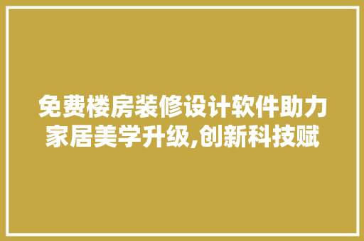 免费楼房装修设计软件助力家居美学升级,创新科技赋能家居装修新风尚