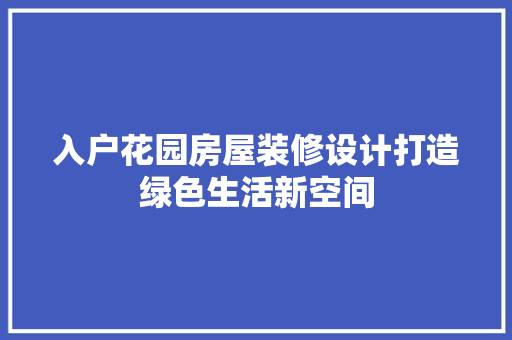 入户花园房屋装修设计打造绿色生活新空间