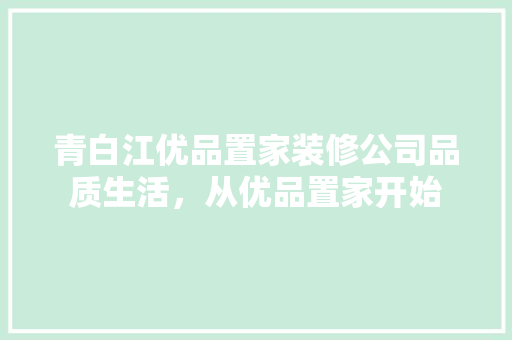 青白江优品置家装修公司品质生活，从优品置家开始  第1张