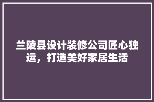 兰陵县设计装修公司匠心独运，打造美好家居生活