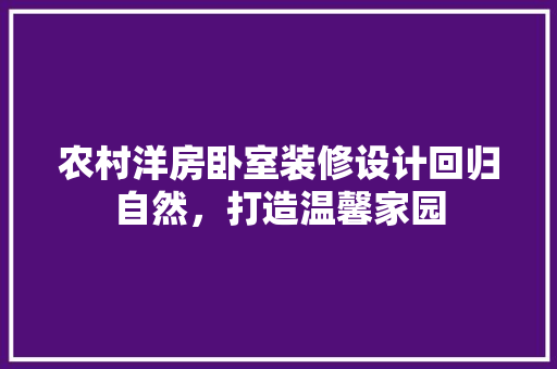 农村洋房卧室装修设计回归自然，打造温馨家园