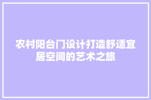 农村阳台门设计打造舒适宜居空间的艺术之旅