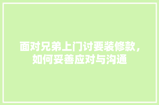 面对兄弟上门讨要装修款，如何妥善应对与沟通