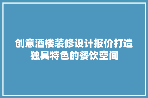 创意酒楼装修设计报价打造独具特色的餐饮空间  第1张