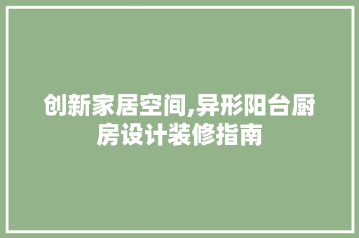 创新家居空间,异形阳台厨房设计装修指南