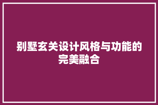 别墅玄关设计风格与功能的完美融合