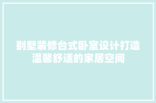 别墅装修台式卧室设计打造温馨舒适的家居空间