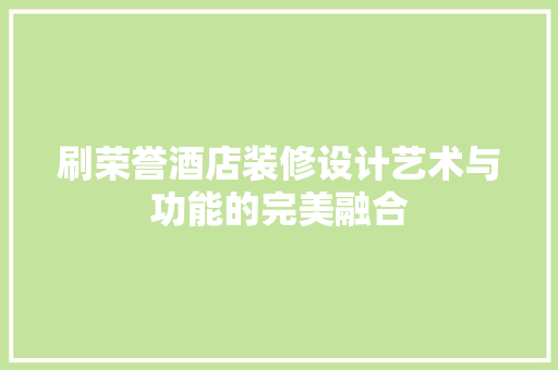 刷荣誉酒店装修设计艺术与功能的完美融合