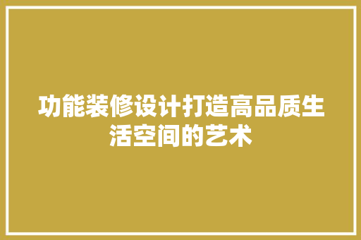 功能装修设计打造高品质生活空间的艺术