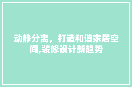 动静分离，打造和谐家居空间,装修设计新趋势