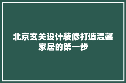 北京玄关设计装修打造温馨家居的第一步  第1张