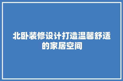 北卧装修设计打造温馨舒适的家居空间