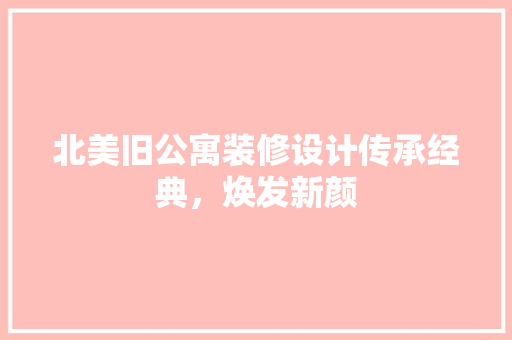 北美旧公寓装修设计传承经典，焕发新颜