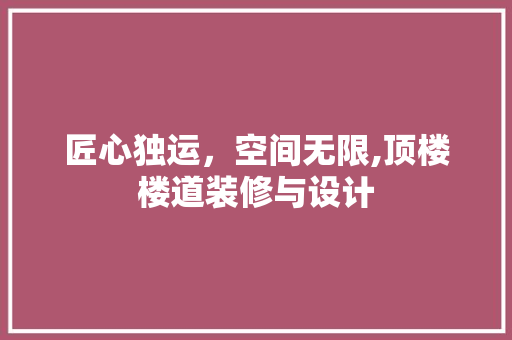 匠心独运，空间无限,顶楼楼道装修与设计  第1张