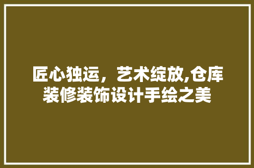 匠心独运，艺术绽放,仓库装修装饰设计手绘之美  第1张