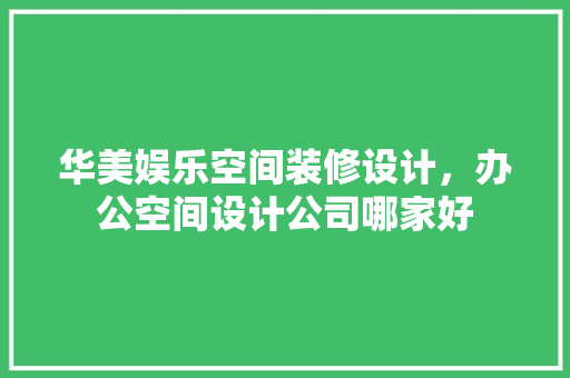 华美娱乐空间装修设计，办公空间设计公司哪家好  第1张