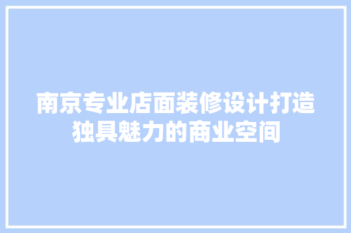 南京专业店面装修设计打造独具魅力的商业空间