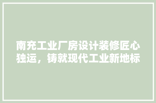南充工业厂房设计装修匠心独运，铸就现代工业新地标  第1张