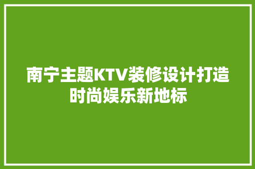 南宁主题KTV装修设计打造时尚娱乐新地标