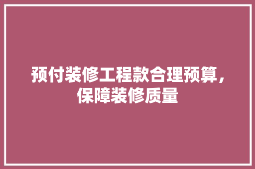 预付装修工程款合理预算，保障装修质量  第1张