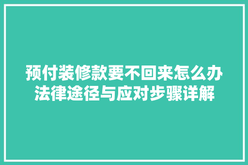 预付装修款要不回来怎么办法律途径与应对步骤详解  第1张