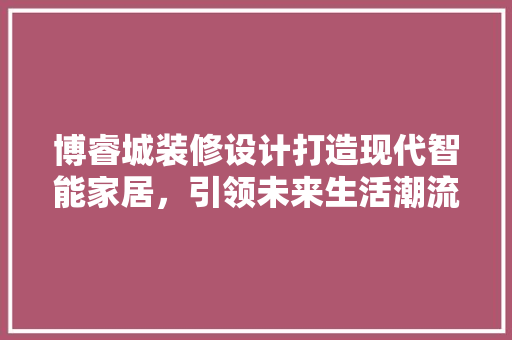 博睿城装修设计打造现代智能家居，引领未来生活潮流