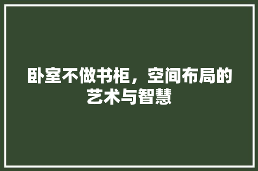 卧室不做书柜，空间布局的艺术与智慧