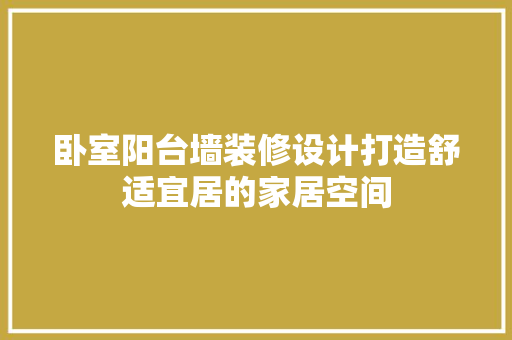 卧室阳台墙装修设计打造舒适宜居的家居空间  第1张
