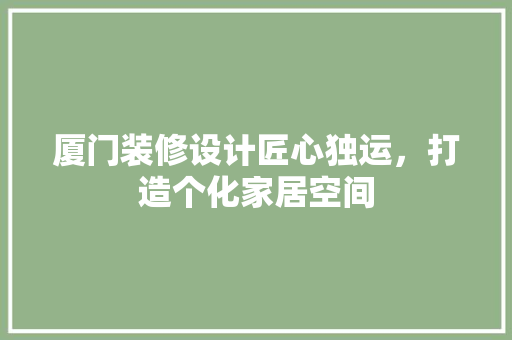厦门装修设计匠心独运，打造个化家居空间