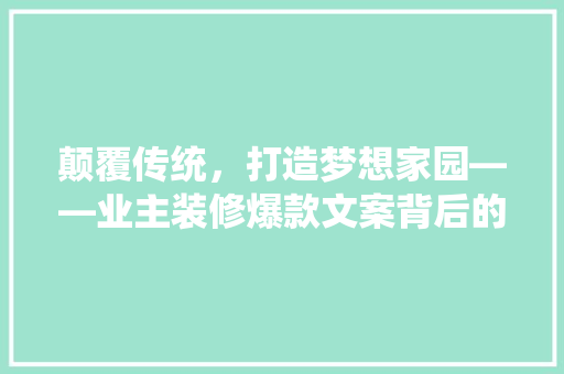 颠覆传统，打造梦想家园——业主装修爆款文案背后的秘密  第1张