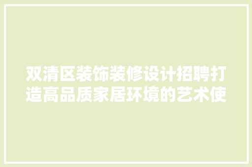 双清区装饰装修设计招聘打造高品质家居环境的艺术使者