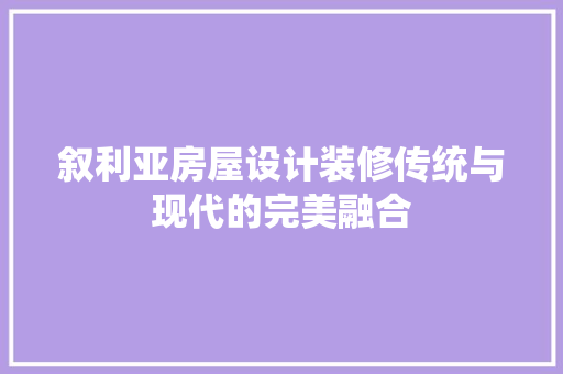 叙利亚房屋设计装修传统与现代的完美融合