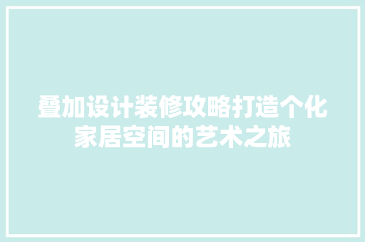 叠加设计装修攻略打造个化家居空间的艺术之旅