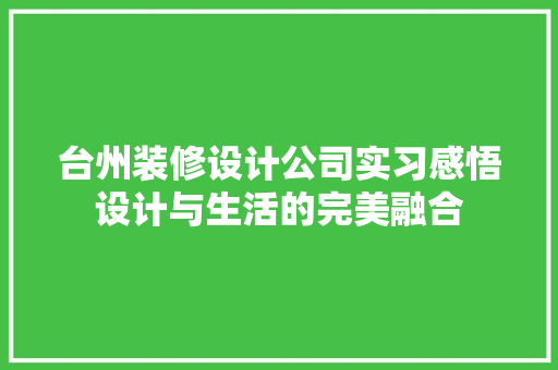 台州装修设计公司实习感悟设计与生活的完美融合