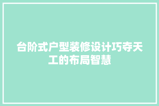 台阶式户型装修设计巧夺天工的布局智慧