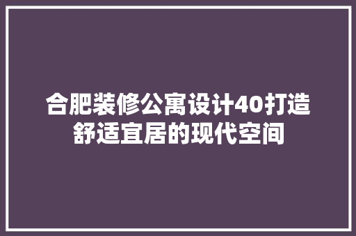 合肥装修公寓设计40打造舒适宜居的现代空间