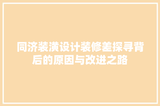 同济装潢设计装修差探寻背后的原因与改进之路