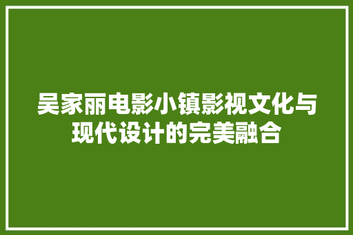 吴家丽电影小镇影视文化与现代设计的完美融合