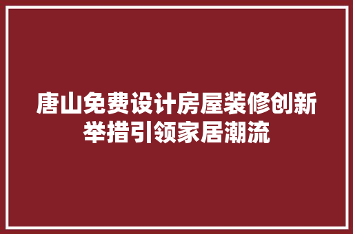 唐山免费设计房屋装修创新举措引领家居潮流